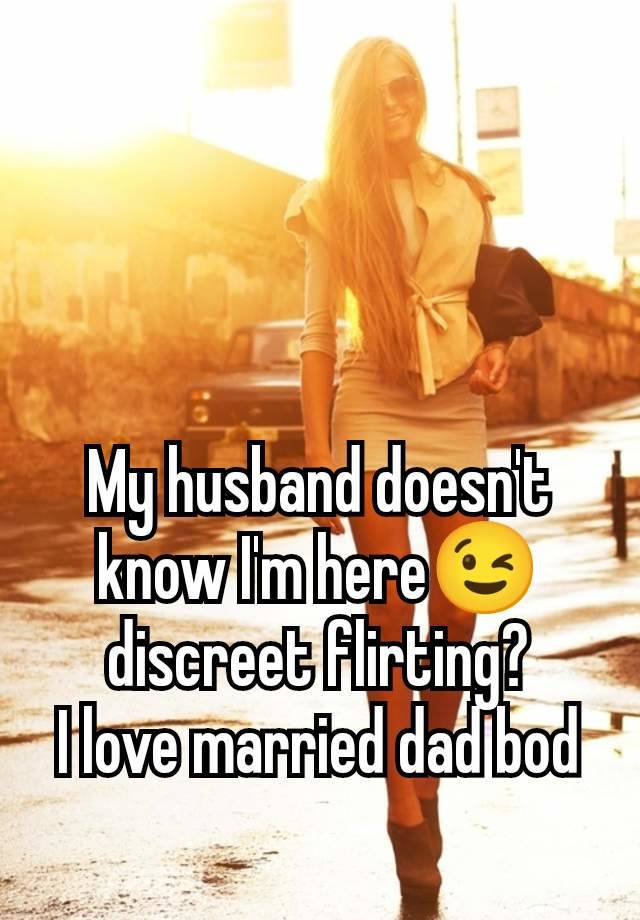 My husband doesn't know I'm here😉 discreet flirting?
I love married dad bod