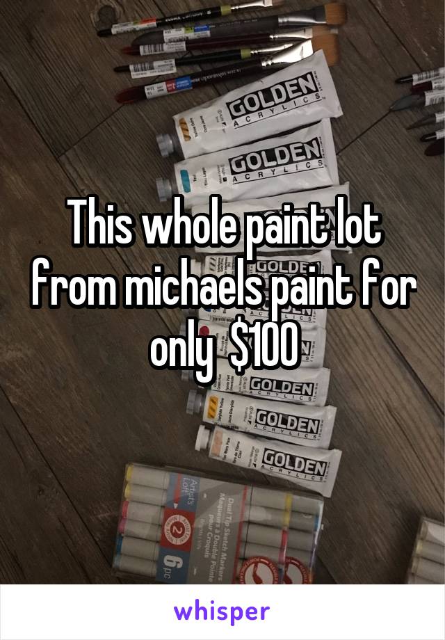 This whole paint lot from michaels paint for only  $100
