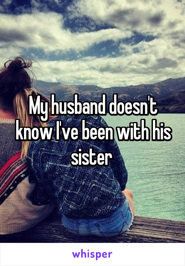 My husband doesn't know I've been with his sister 