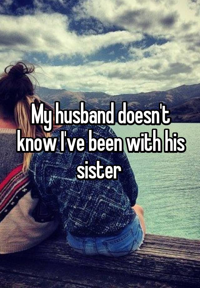 My husband doesn't know I've been with his sister 