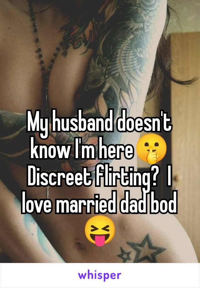 My husband doesn't know I'm here🤫 Discreet flirting?  I love married dad bod 😝