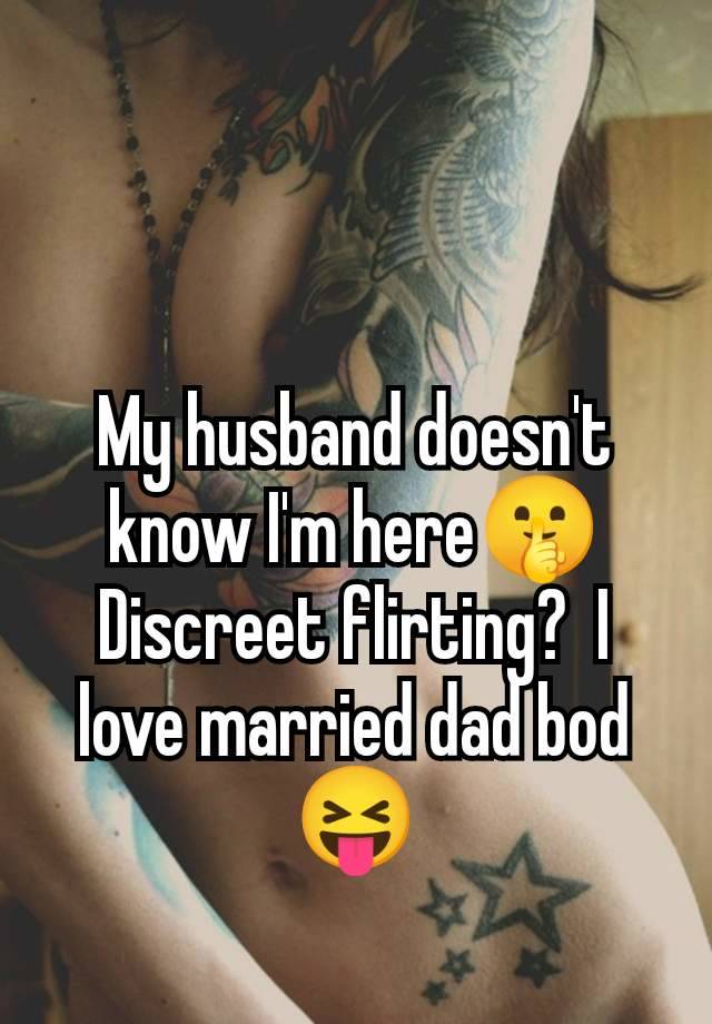 My husband doesn't know I'm here🤫 Discreet flirting?  I love married dad bod 😝