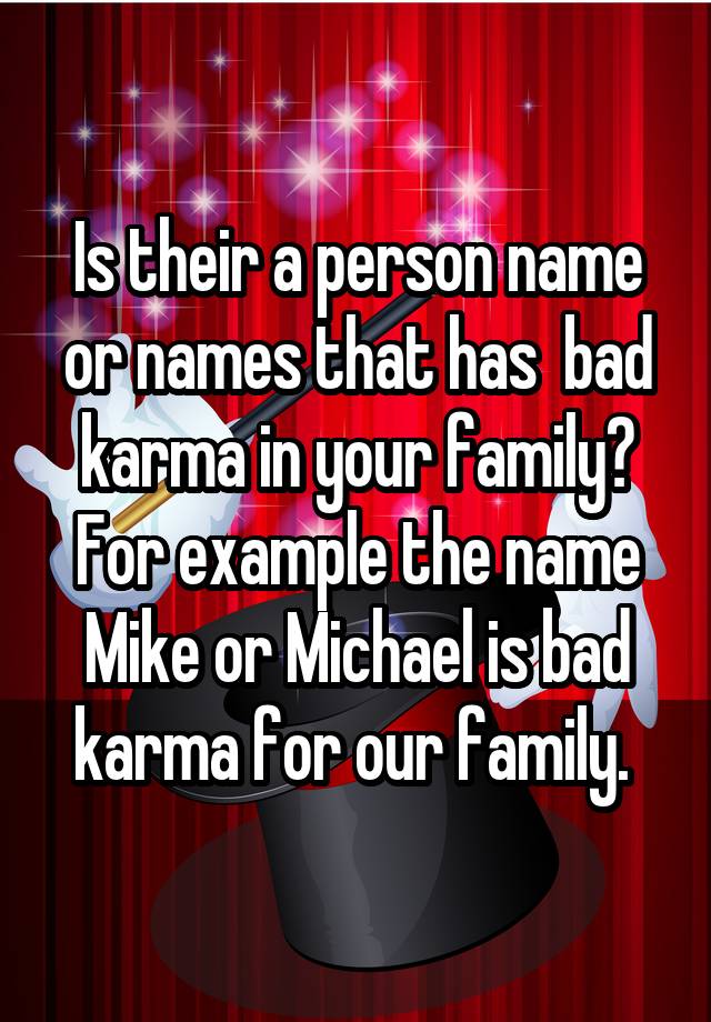 Is their a person name or names that has  bad karma in your family? For example the name Mike or Michael is bad karma for our family. 