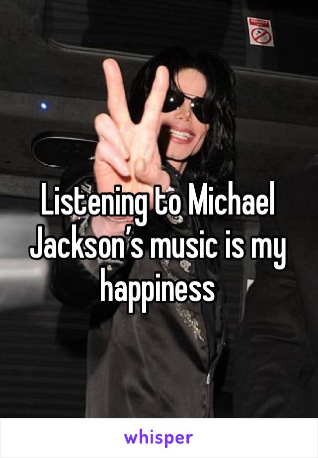 Listening to Michael Jackson’s music is my happiness 