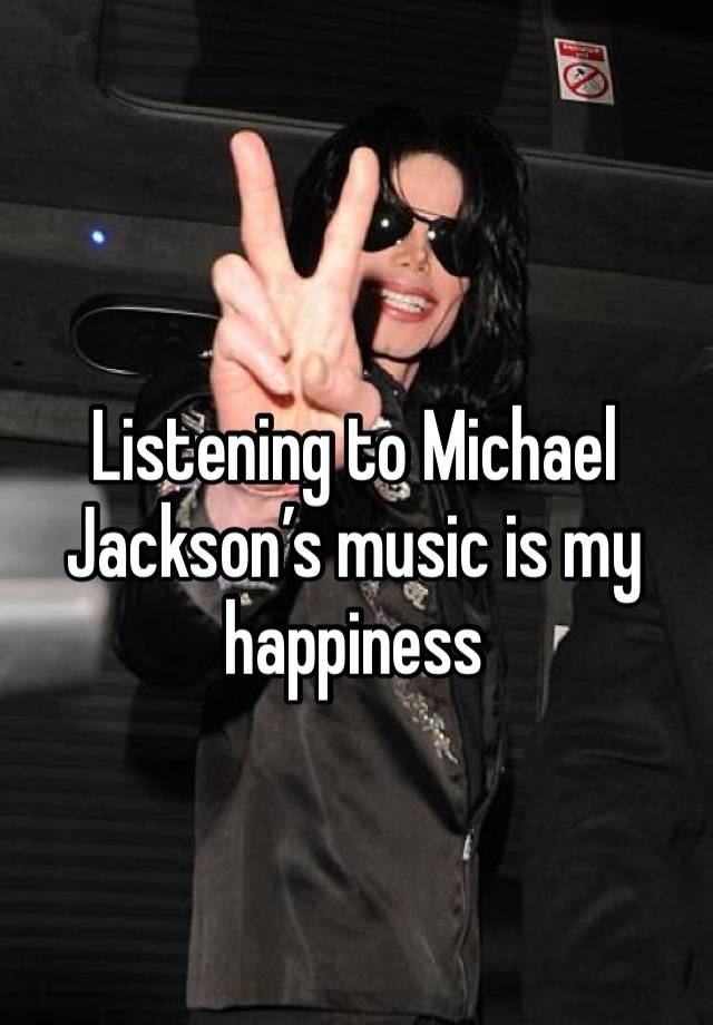 Listening to Michael Jackson’s music is my happiness 