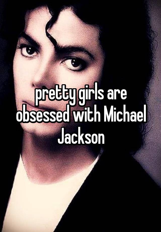 pretty girls are obsessed with Michael Jackson