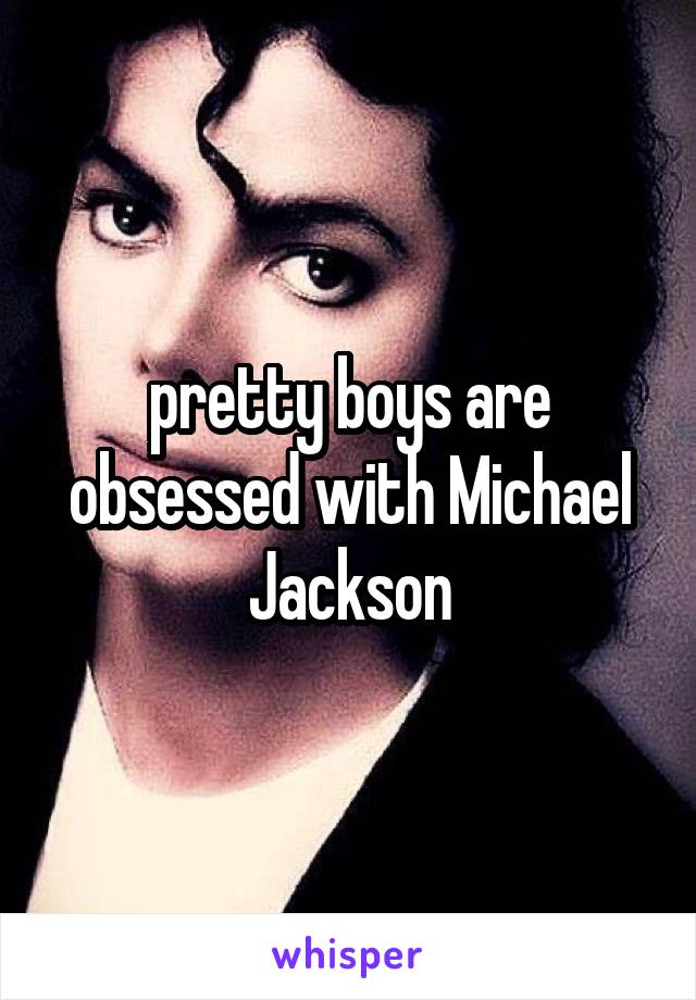 pretty boys are obsessed with Michael Jackson