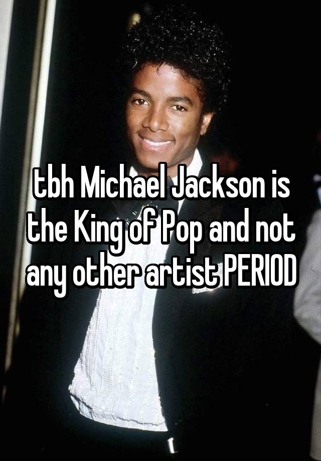 tbh Michael Jackson is the King of Pop and not any other artist PERIOD