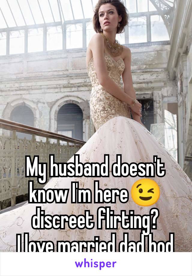 My husband doesn't know I'm here😉 discreet flirting?
I love married dad bod