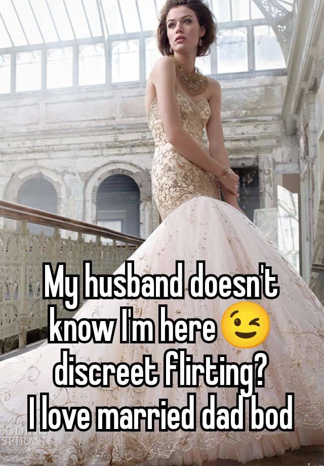 My husband doesn't know I'm here😉 discreet flirting?
I love married dad bod