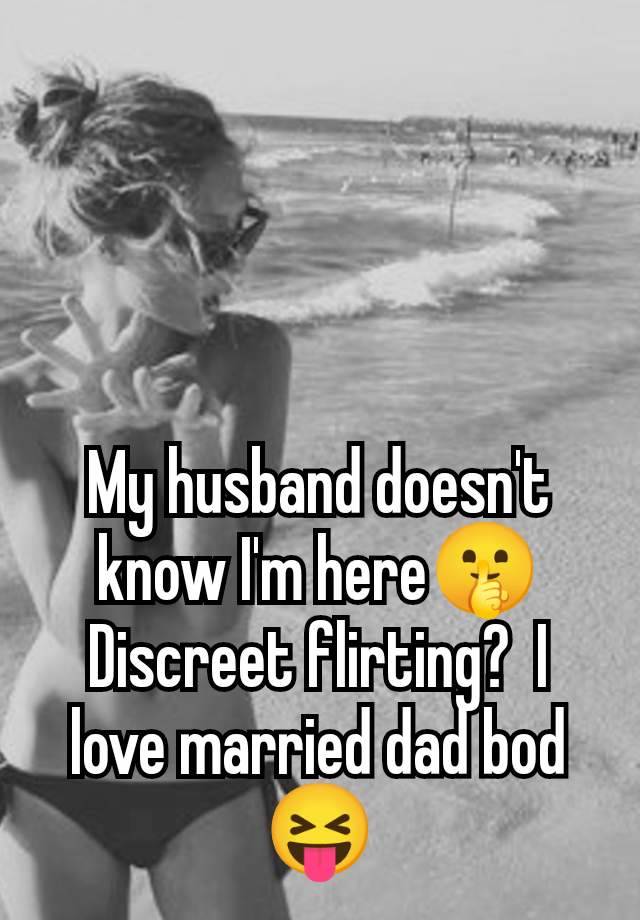 My husband doesn't know I'm here🤫 Discreet flirting?  I love married dad bod 😝