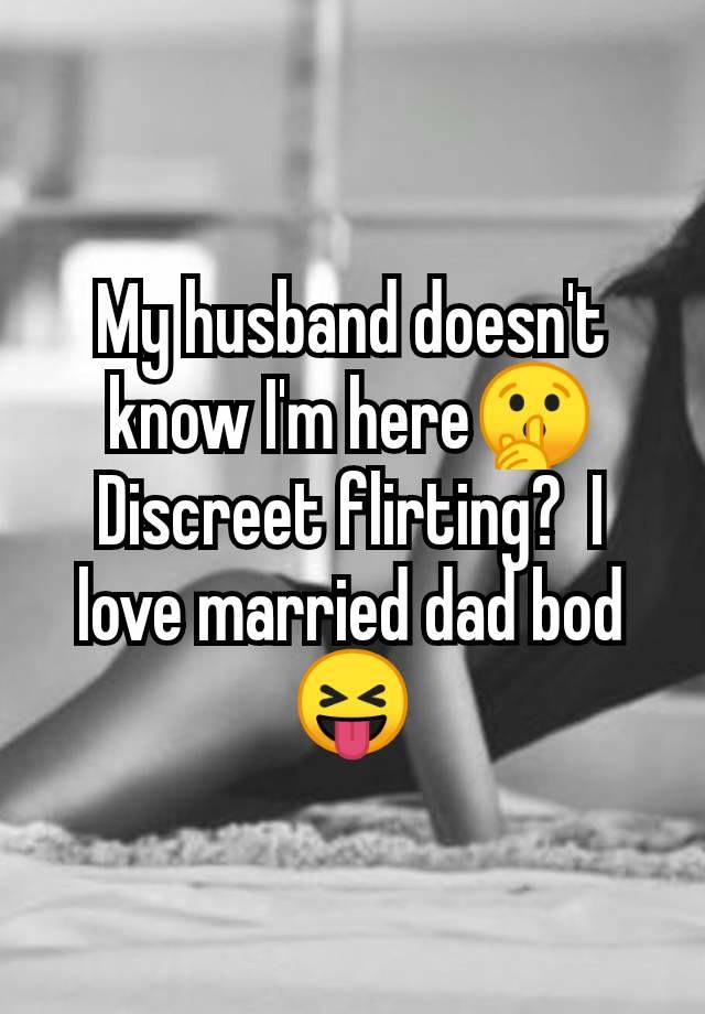 My husband doesn't know I'm here🤫 Discreet flirting?  I love married dad bod 😝