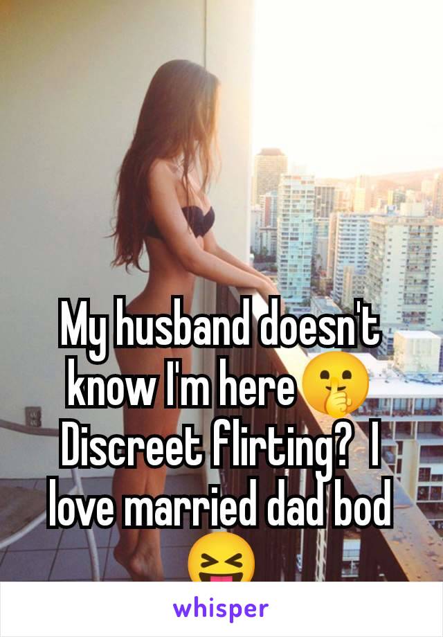 My husband doesn't know I'm here🤫 Discreet flirting?  I love married dad bod 😝