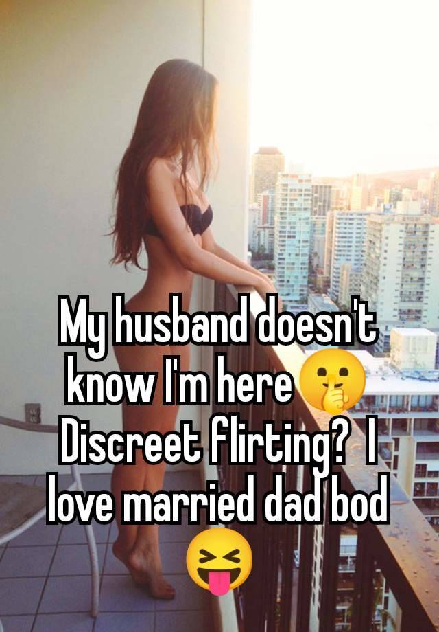 My husband doesn't know I'm here🤫 Discreet flirting?  I love married dad bod 😝