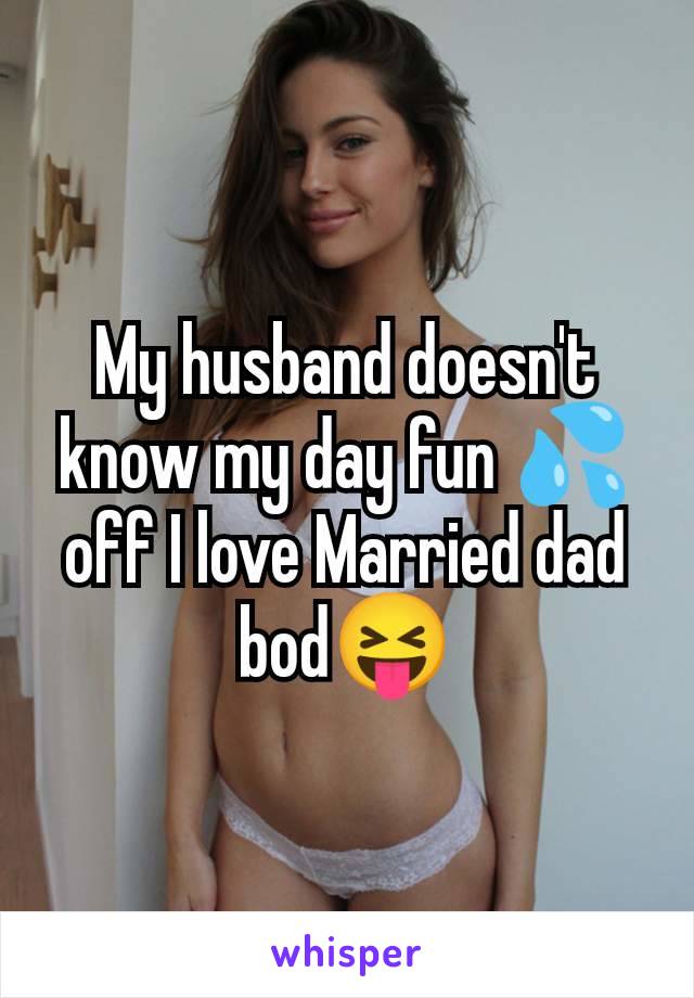 My husband doesn't know my day fun 💦off I love Married dad bod😝