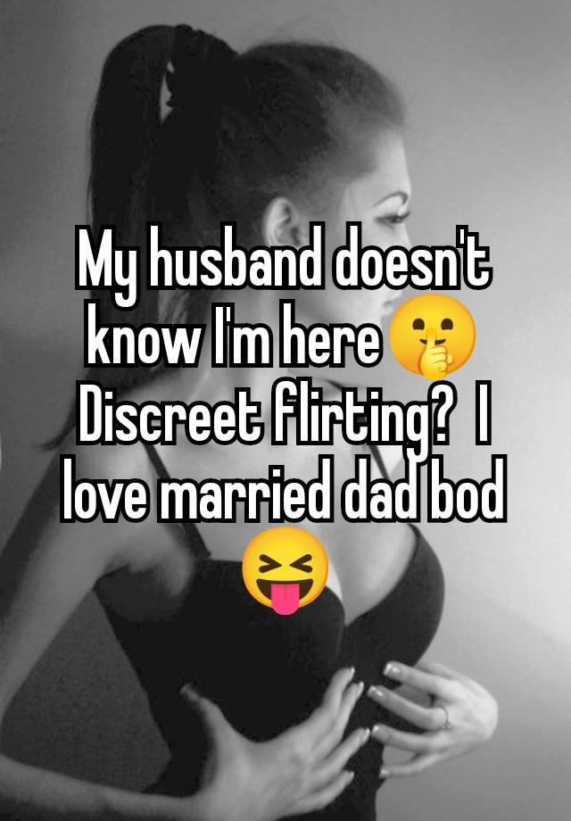 My husband doesn't know I'm here🤫 Discreet flirting?  I love married dad bod 😝