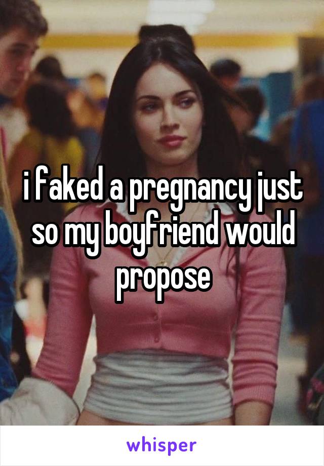 i faked a pregnancy just so my boyfriend would propose
