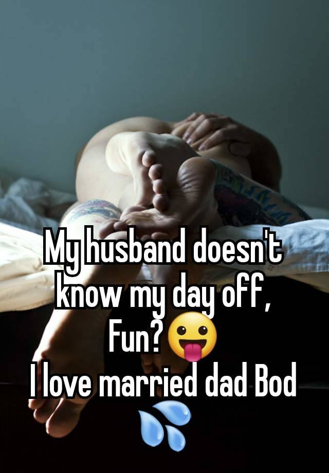 My husband doesn't know my day off,
Fun?😛
I love married dad Bod 💦