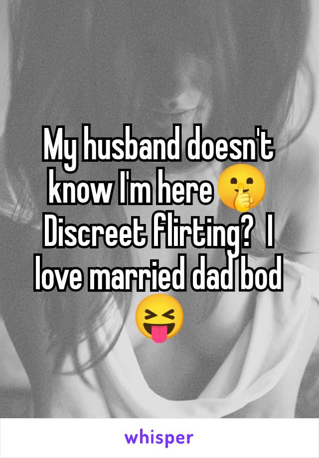 My husband doesn't know I'm here🤫 Discreet flirting?  I love married dad bod 😝