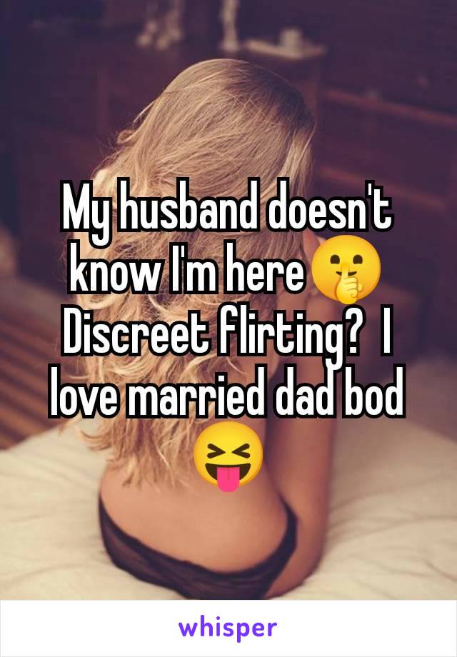 My husband doesn't know I'm here🤫 Discreet flirting?  I love married dad bod 😝