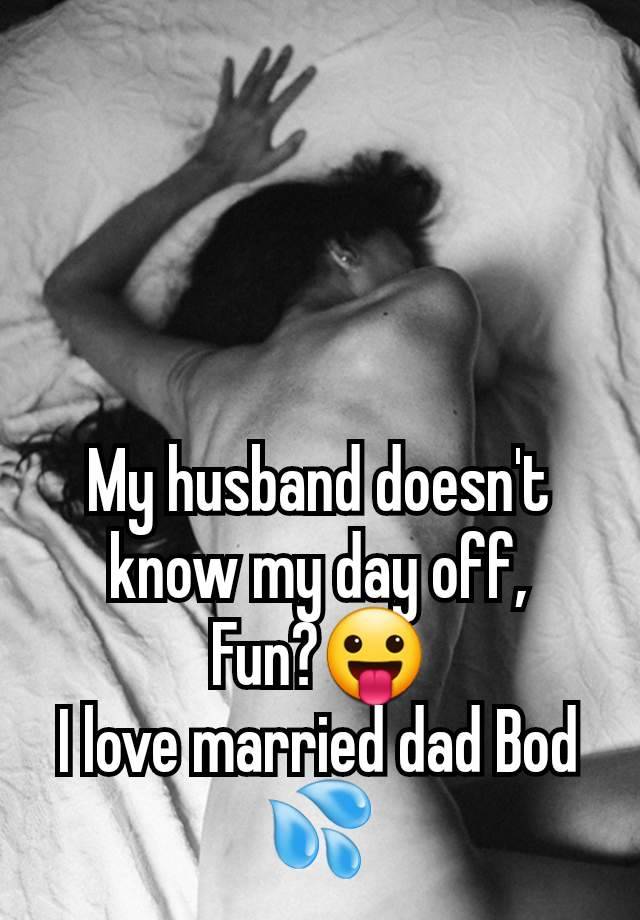 My husband doesn't know my day off,
Fun?😛
I love married dad Bod 💦