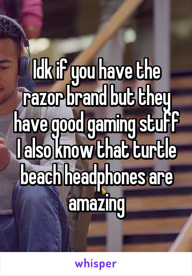 Idk if you have the razor brand but they have good gaming stuff I also know that turtle beach headphones are amazing