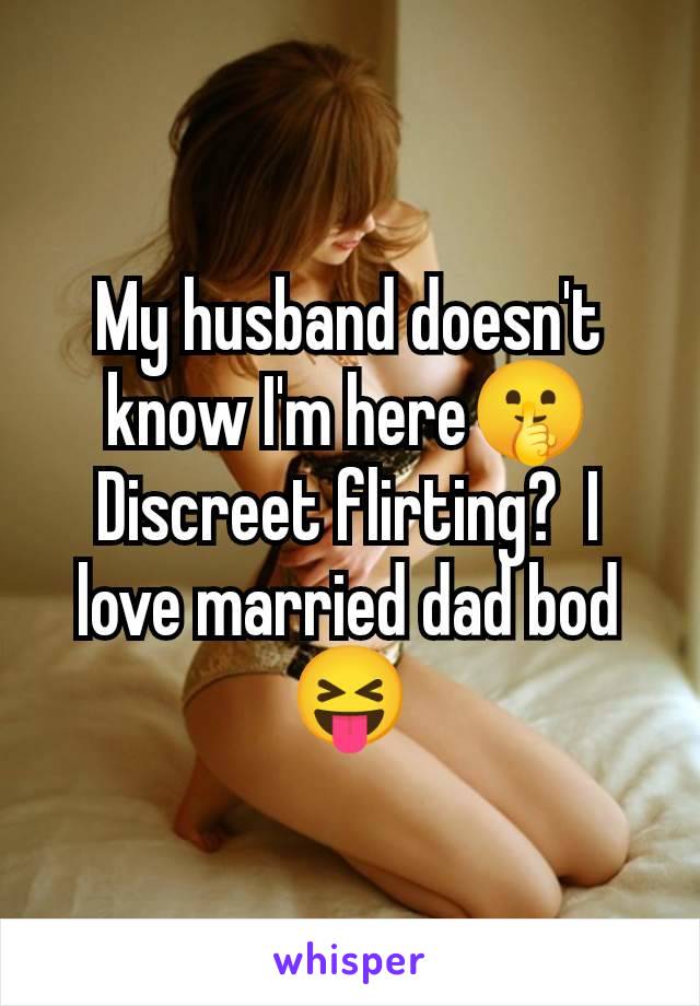 My husband doesn't know I'm here🤫 Discreet flirting?  I love married dad bod 😝