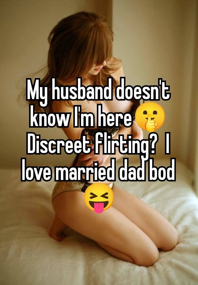 My husband doesn't know I'm here🤫 Discreet flirting?  I love married dad bod 😝