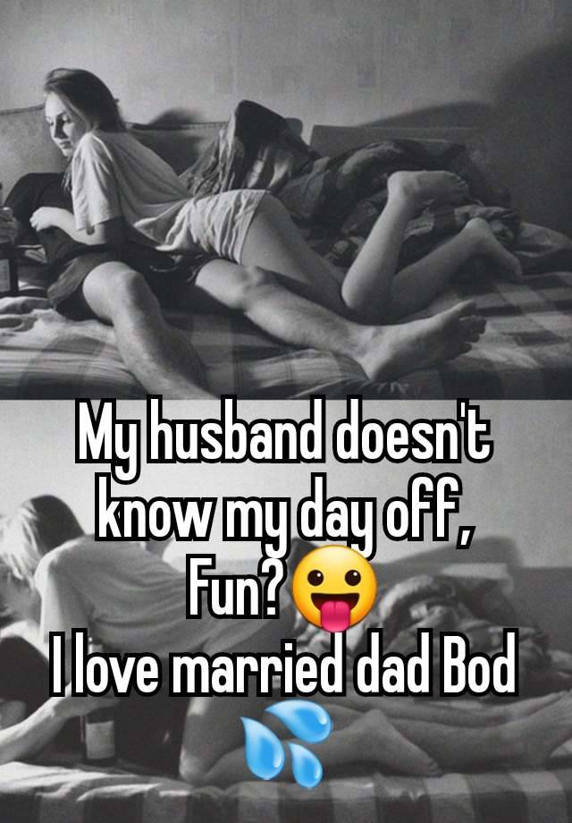 My husband doesn't know my day off,
Fun?😛
I love married dad Bod 💦