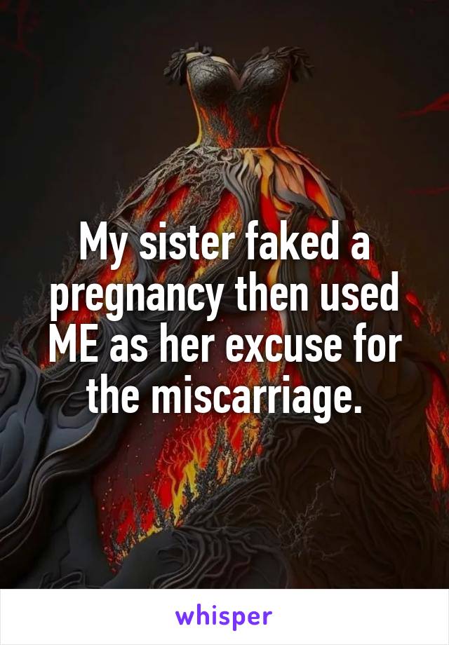 My sister faked a pregnancy then used ME as her excuse for the miscarriage.
