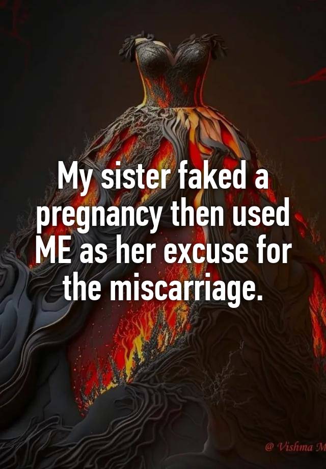 My sister faked a pregnancy then used ME as her excuse for the miscarriage.
