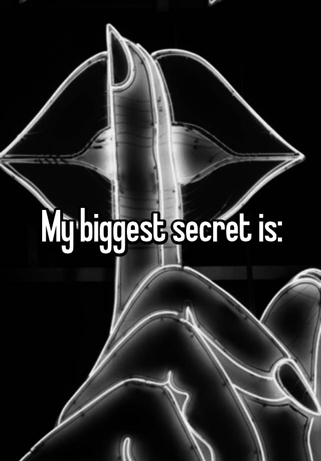 My biggest secret is: