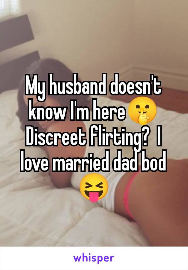 My husband doesn't know I'm here🤫 Discreet flirting?  I love married dad bod 😝