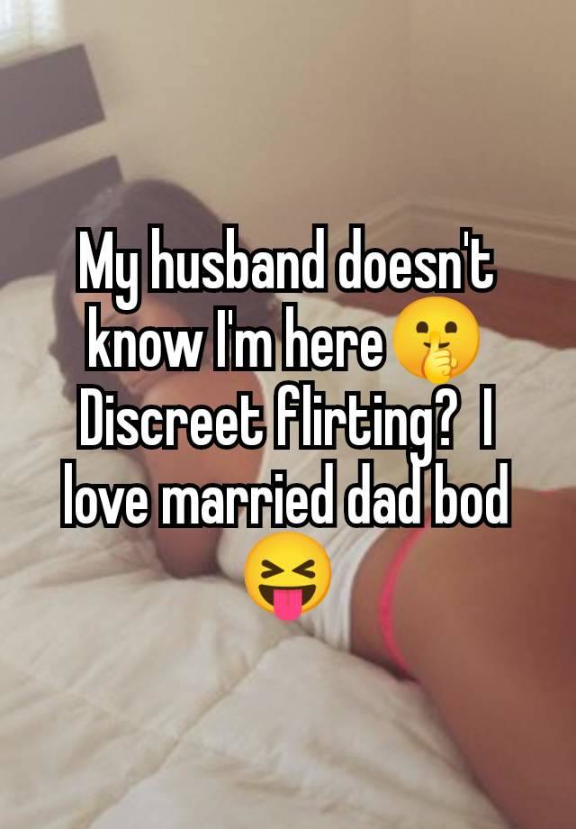 My husband doesn't know I'm here🤫 Discreet flirting?  I love married dad bod 😝