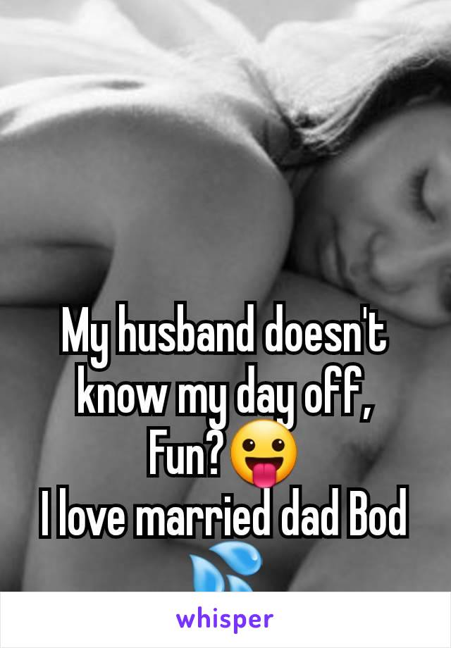 My husband doesn't know my day off,
Fun?😛
I love married dad Bod 💦