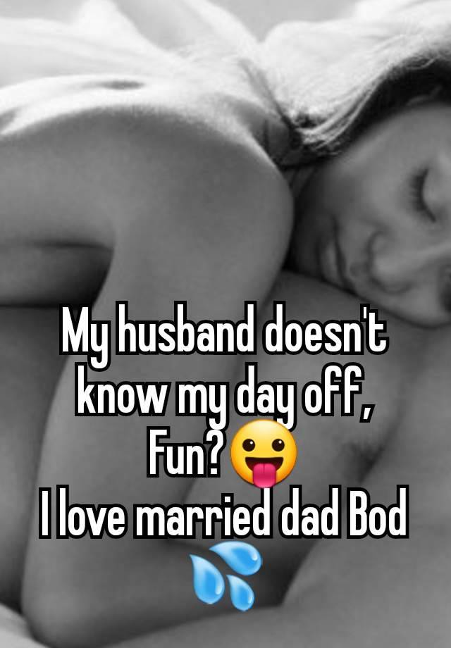 My husband doesn't know my day off,
Fun?😛
I love married dad Bod 💦