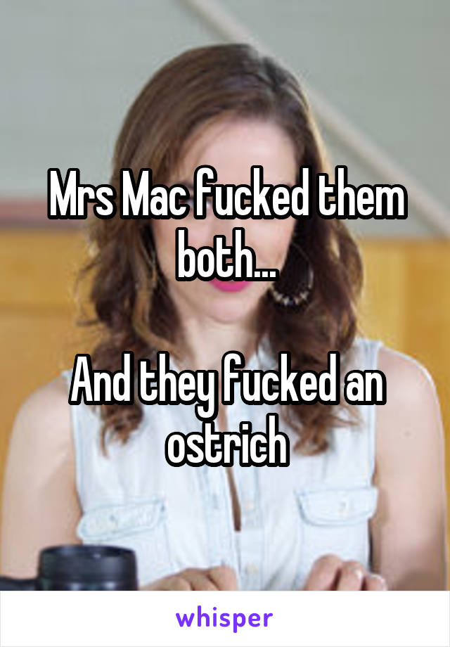 Mrs Mac fucked them both...

And they fucked an ostrich