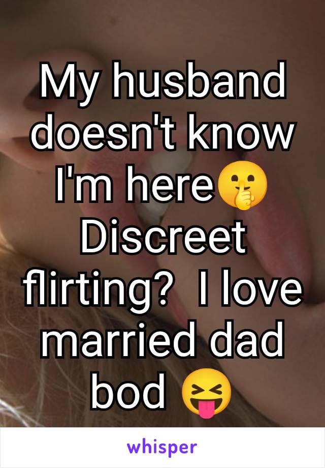 My husband doesn't know I'm here🤫 Discreet flirting?  I love married dad bod 😝