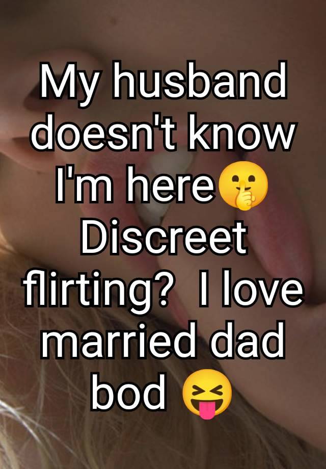 My husband doesn't know I'm here🤫 Discreet flirting?  I love married dad bod 😝