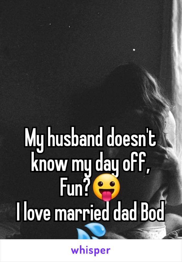 My husband doesn't know my day off,
Fun?😛
I love married dad Bod 💦