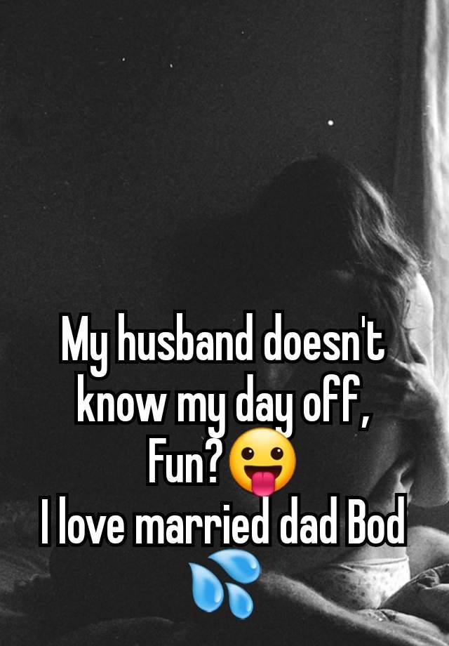 My husband doesn't know my day off,
Fun?😛
I love married dad Bod 💦