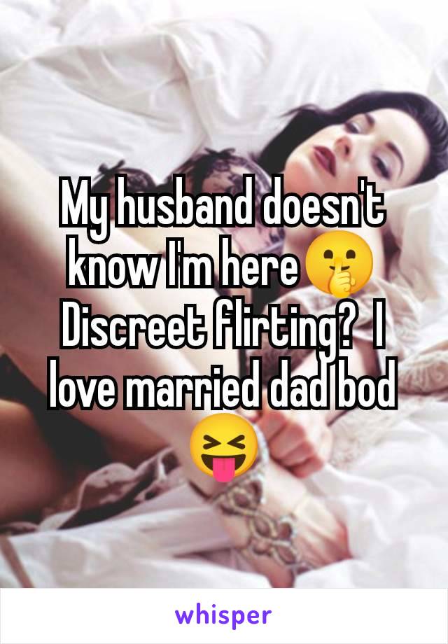 My husband doesn't know I'm here🤫 Discreet flirting?  I love married dad bod 😝