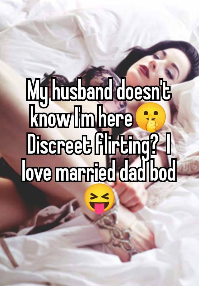 My husband doesn't know I'm here🤫 Discreet flirting?  I love married dad bod 😝