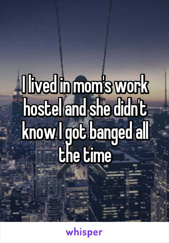 I lived in mom's work hostel and she didn't know I got banged all the time