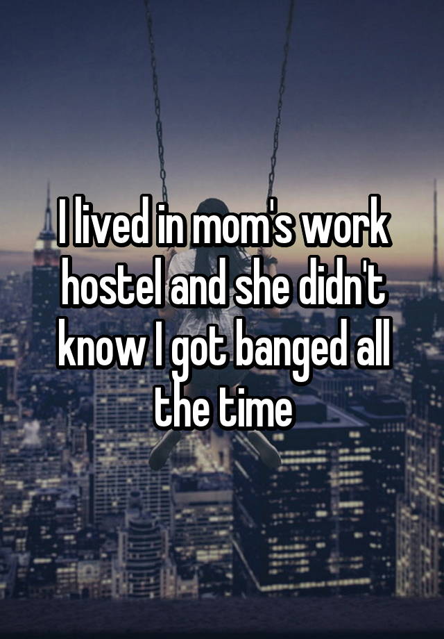 I lived in mom's work hostel and she didn't know I got banged all the time