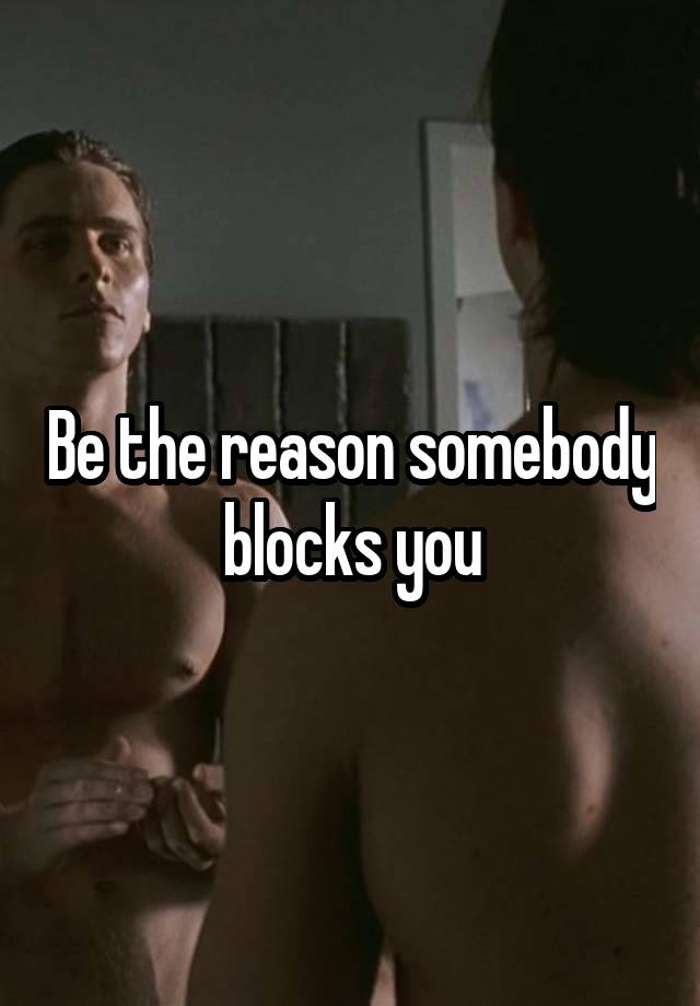 Be the reason somebody blocks you