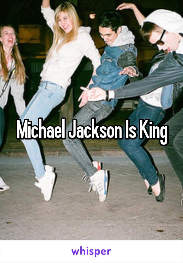 Michael Jackson Is King