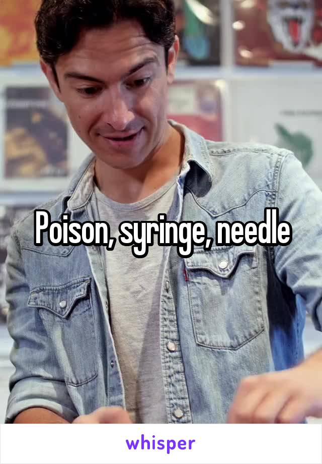 Poison, syringe, needle