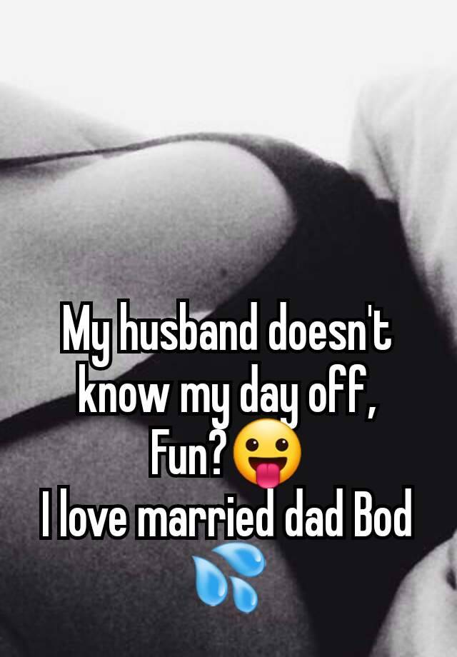 My husband doesn't know my day off,
Fun?😛
I love married dad Bod 💦