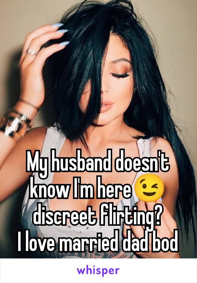 My husband doesn't know I'm here😉 discreet flirting?
I love married dad bod